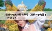 樱桃app无法验证账号（樱桃app充值了打不开了）