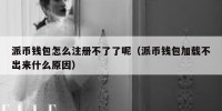 派币钱包怎么注册不了了呢（派币钱包加载不出来什么原因）