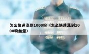 怎么快速涨到1000粉（怎么快速涨到1000粉丝量）