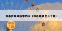 派币有苹果版本的没（派币苹果怎么下载）