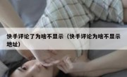 快手评论了为啥不显示（快手评论为啥不显示地址）