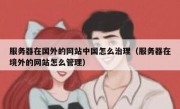 服务器在国外的网站中国怎么治理（服务器在境外的网站怎么管理）