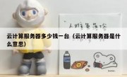 云计算服务器多少钱一台（云计算服务器是什么意思）