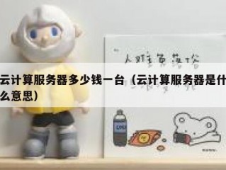 云计算服务器多少钱一台（云计算服务器是什么意思）