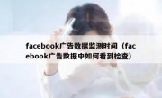 facebook广告数据监测时间（facebook广告数据中如何看到检查）