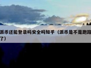 派币还能登录吗安全吗知乎（派币是不是跑路了）