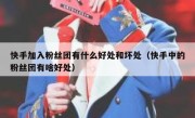 快手加入粉丝团有什么好处和坏处（快手中的粉丝团有啥好处）
