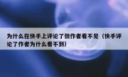 为什么在快手上评论了但作者看不见（快手评论了作者为什么看不到）