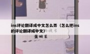 ins评论翻译成中文怎么弄（怎么把ins的评论翻译成中文）