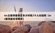 mc云服务器带宽多少好就3个人玩贴吧（mc服务器宽带要求）