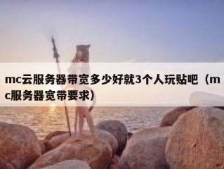 mc云服务器带宽多少好就3个人玩贴吧（mc服务器宽带要求）