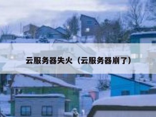 云服务器失火（云服务器崩了）