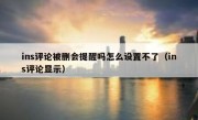 ins评论被删会提醒吗怎么设置不了（ins评论显示）