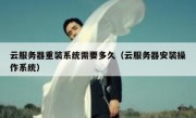 云服务器重装系统需要多久（云服务器安装操作系统）