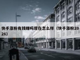 快手涨粉有钱赚吗现在怎么样（快手涨粉2026）