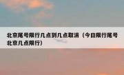 北京尾号限行几点到几点取消（今日限行尾号北京几点限行）