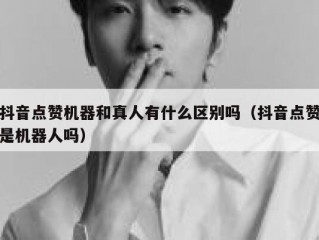 抖音点赞机器和真人有什么区别吗（抖音点赞是机器人吗）