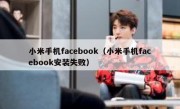 小米手机facebook（小米手机facebook安装失败）