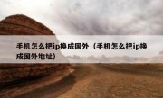 手机怎么把ip换成国外（手机怎么把ip换成国外地址）