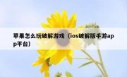 苹果怎么玩破解游戏（ios破解版手游app平台）