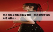 怎么加公众号粉丝好友微信（怎么增加微信公众号的粉丝）