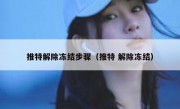 推特解除冻结步骤（推特 解除冻结）
