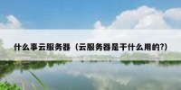 什么事云服务器（云服务器是干什么用的?）