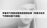 苹果天气预报设置教程视频在哪（苹果手机天气预报设置不准确）