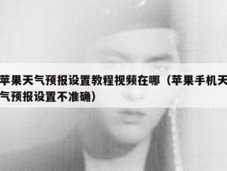 苹果天气预报设置教程视频在哪（苹果手机天气预报设置不准确）