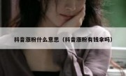 抖音涨粉什么意思（抖音涨粉有钱拿吗）
