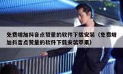 免费增加抖音点赞量的软件下载安装（免费增加抖音点赞量的软件下载安装苹果）