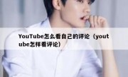 YouTube怎么看自己的评论（youtube怎样看评论）