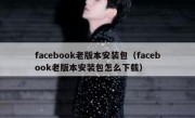 facebook老版本安装包（facebook老版本安装包怎么下载）