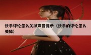 快手评论怎么关掉声音提示（快手的评论怎么关掉）