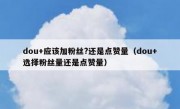 dou+应该加粉丝?还是点赞量（dou+选择粉丝量还是点赞量）
