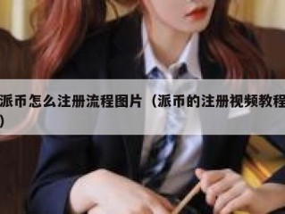 派币怎么注册流程图片（派币的注册视频教程）
