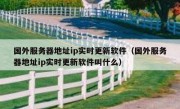 国外服务器地址ip实时更新软件（国外服务器地址ip实时更新软件叫什么）