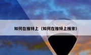 如何在推特上（如何在推特上搜索）