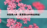 抖音真人粉（免费涨1000粉丝网站）