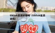 tiktok卖货好做吗（tiktok能卖货吗）