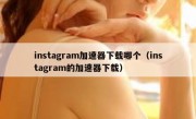 instagram加速器下载哪个（instagram的加速器下载）