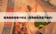 服务器租用哪个好点（服务器租用是干嘛的）