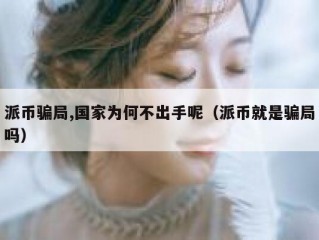 派币骗局,国家为何不出手呢（派币就是骗局吗）
