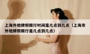 上海外地牌照限行时间是几点到几点（上海市外地牌照限行是几点到几点）