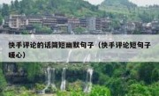 快手评论的话简短幽默句子（快手评论短句子暖心）
