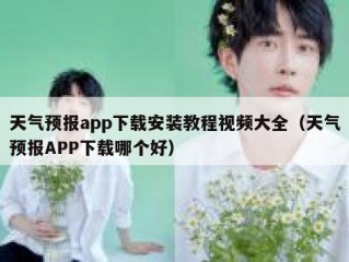 天气预报app下载安装教程视频大全（天气预报APP下载哪个好）