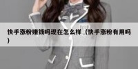 快手涨粉赚钱吗现在怎么样（快手涨粉有用吗）