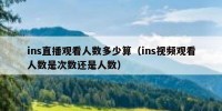ins直播观看人数多少算（ins视频观看人数是次数还是人数）