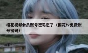 樱花视频会员账号密码忘了（樱花tv免费账号密码）
