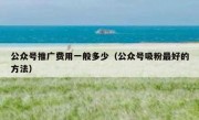 公众号推广费用一般多少（公众号吸粉最好的方法）